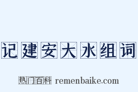 记建安大水组词是什么意思的图片